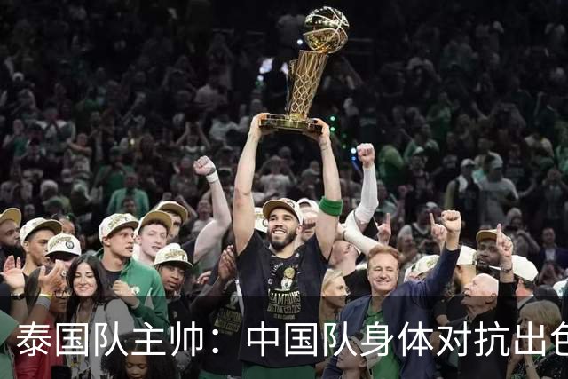 泰国队主帅：中国队身体对抗出色，我们最重要的还是充分休整